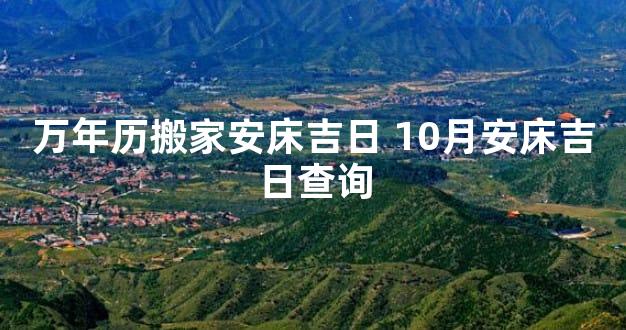 万年历搬家安床吉日 10月安床吉日查询
